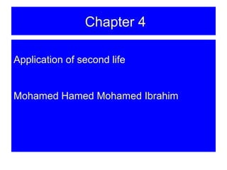 Chapter 4 
Application of second life 
Mohamed Hamed Mohamed Ibrahim 
 