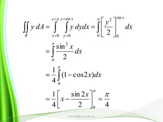 rahimahj@ump.edu.my
42
2sin
4
1
)2cos1(
4
1
2
sin
2
0
0
0
2
0
sin
0
2
0
sin
0























 




x
x
dxx
dx
x
dx
y
dydxydAy
xx
x
xy
yR
 