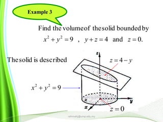 asdescribedissolidThe
.0and4,9
byboundedsolidtheofvolumetheFind
22
 zzyyx
922
 yx
yz  4
0z
R
rahimahj@ump.edu.my
Example 3
 