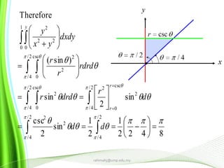 8422
1
2
1
sin
2
csc
sin
2
sin
)sin(
Therefore
2/
4/
2/
4/
2
2
2/
4/
2
csc
0
22/
4/
csc
0
2
2/
4/
csc
0
2
2
1
0 0
22
2















































 
 



dd
d
r
drdr
rdrd
r
r
dxdy
yx
y
r
r
y
rahimahj@ump.edu.my
 