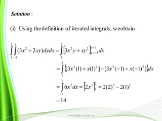  
 
 
14
)1(2)2(226
])1()1(3[])1()1(3[
3)23(
obtainweintegrals,iteratedofdefinitiontheUsing(i)
332
1
3
2
1
2
2
1
2222
2
1
1
1
22
2
1
1
1
2






 



xdxx
dxxxxx
dxxyyxdydxxyx
y
y
rahimahj@ump.edu.my
Solution :
 