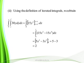 rahimahj@ump.edu.my
 
 
2
3535
)1515(
1530
obtainweintegrals,iteratedofdefinitiontheUsing(ii)
1
0
53
1
0
42
1
0
2
1
0
2
2





 


xx
dxxx
dxyydydx
xy
xy
x
x
 