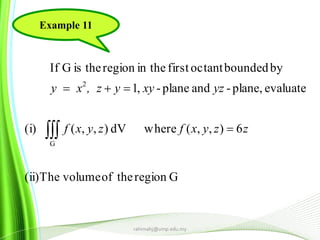 rahimahj@ump.edu.my
Example 11
Gregiontheofvolume(ii)The
6),,(wheredV),,((i)
evaluateplane,-andplane-,1
byboundedoctantfirstin theregiontheisGIf
G
2
zzyxfzyxf
yzxyyz,xy



 