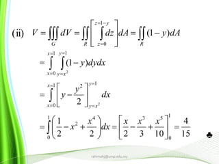 ♣
  










 RR
yz
zG
dAydAdzdVV )1(
1
0
15
4
103222
1
2
)1(
1
0
531
0
4
2
1
0
12
1
0
1
2
2























 








xxx
dx
x
x
dx
y
y
dydxy
x
x
y
xy
x
x
y
xy
rahimahj@ump.edu.my
(ii)
 