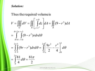 2
81
4
81
42
9
)9(
)9(
)9(
isvolumerequiredtheThus
2
0
2
0
3
0
422
0
3
0
3
2
0
3
0
2
2
9
2





























 
 






d
d
rr
drdrr
rdrdr
dArdAdzdVV
r
r
RR
z
rzG
rahimahj@ump.edu.my
Solution:
 