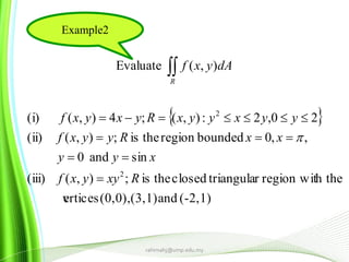  
(-2,1)and(3,1)(0,0),erticesv
h theregion witrtriangulaclosedtheis;),((iii)
sinand0
,,0boundedregiontheis;),((ii)
20,2:),(;4),((i)
),(Evaluate
2
2
Rxyyxf
xyy
xxRyyxf
yyxyyxRyxyxf
dAyxf
R






rahimahj@ump.edu.my
Example2
 