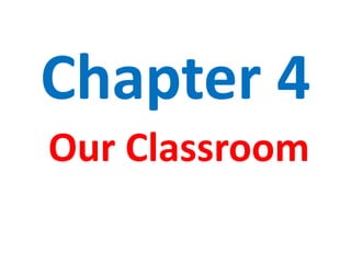 Chapter 4
Our Classroom
 