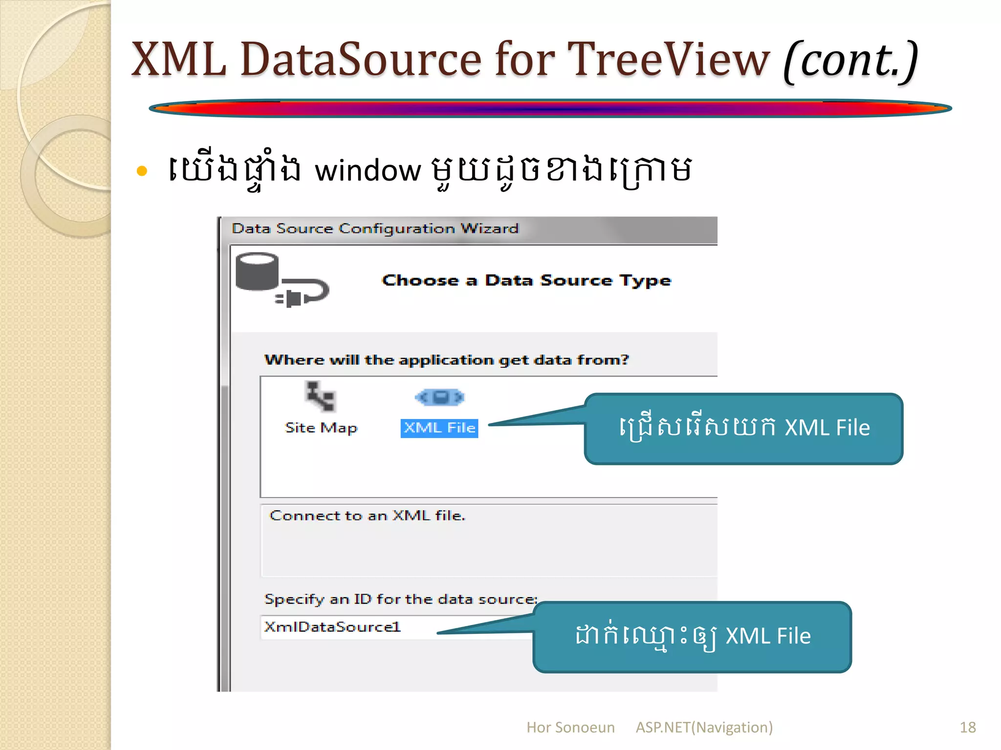 XML DataSource for TreeView (cont.)
 បយើងផ្លា ំង window ម្ួយ ូចខាងបត្កាម្
Hor Sonoeun ASP.NET(Navigation) 18
បត្រើសបរើសយក្ XML File
ោក្់ប្ម ោះឲ្យ XML File
 