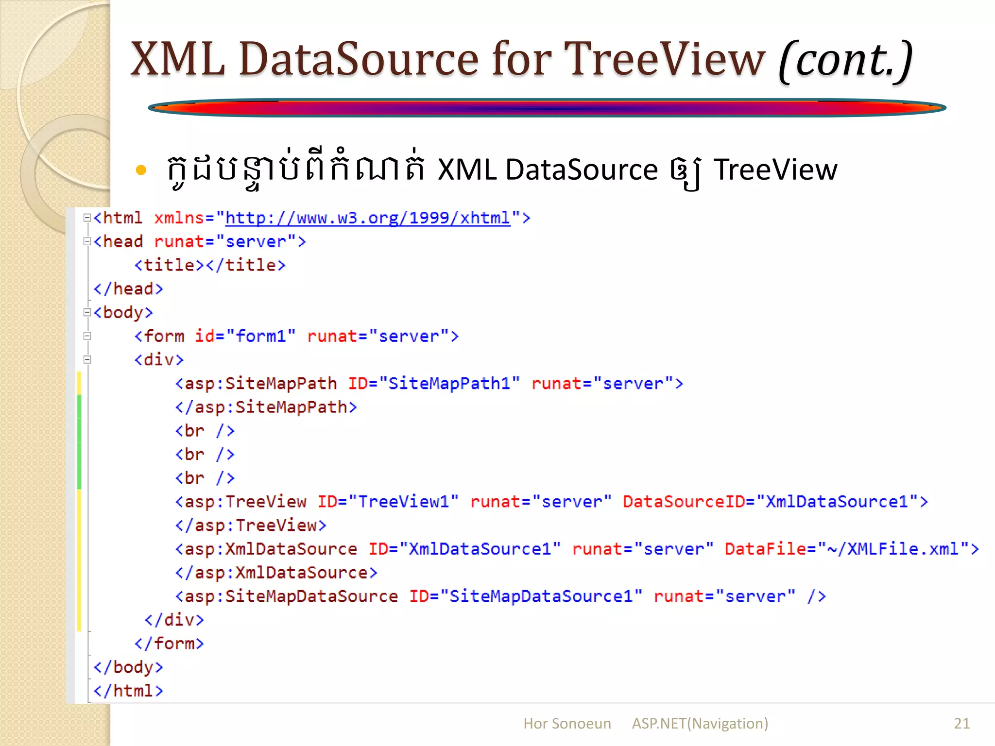 XML DataSource for TreeView (cont.)
 ក្ូ រនាា រ់ពីក្ំណរ់ XML DataSource ឲ្យ TreeView
Hor Sonoeun ASP.NET(Navigation) 21
 