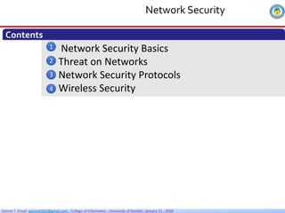 Getnet T. Email: getnet6202@gmail.com , College of Informatics , University of Gondar, January 11 , 2026
Network Security Basics
Threat on Networks
Network Security Protocols
Wireless Security
Contents
1
2
3
4
Network Security
 