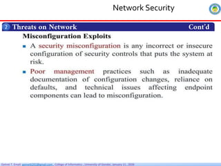 Getnet T. Email: getnet6202@gmail.com , College of Informatics , University of Gondar, January 11 , 2026
Threats on Network Cont’d
2
Network Security
 
