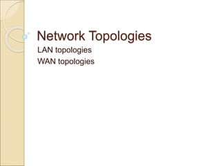 Network Topologies
LAN topologies
WAN topologies
 