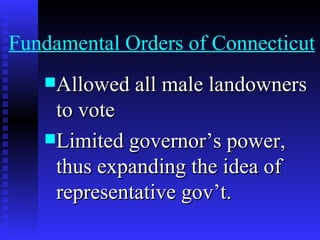 Fundamental Orders of Connecticut Allowed all male landowners to vote Limited governor’s power, thus expanding the idea of representative gov’t. 