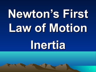 Newton’s First
Law of Motion
Inertia
1

 