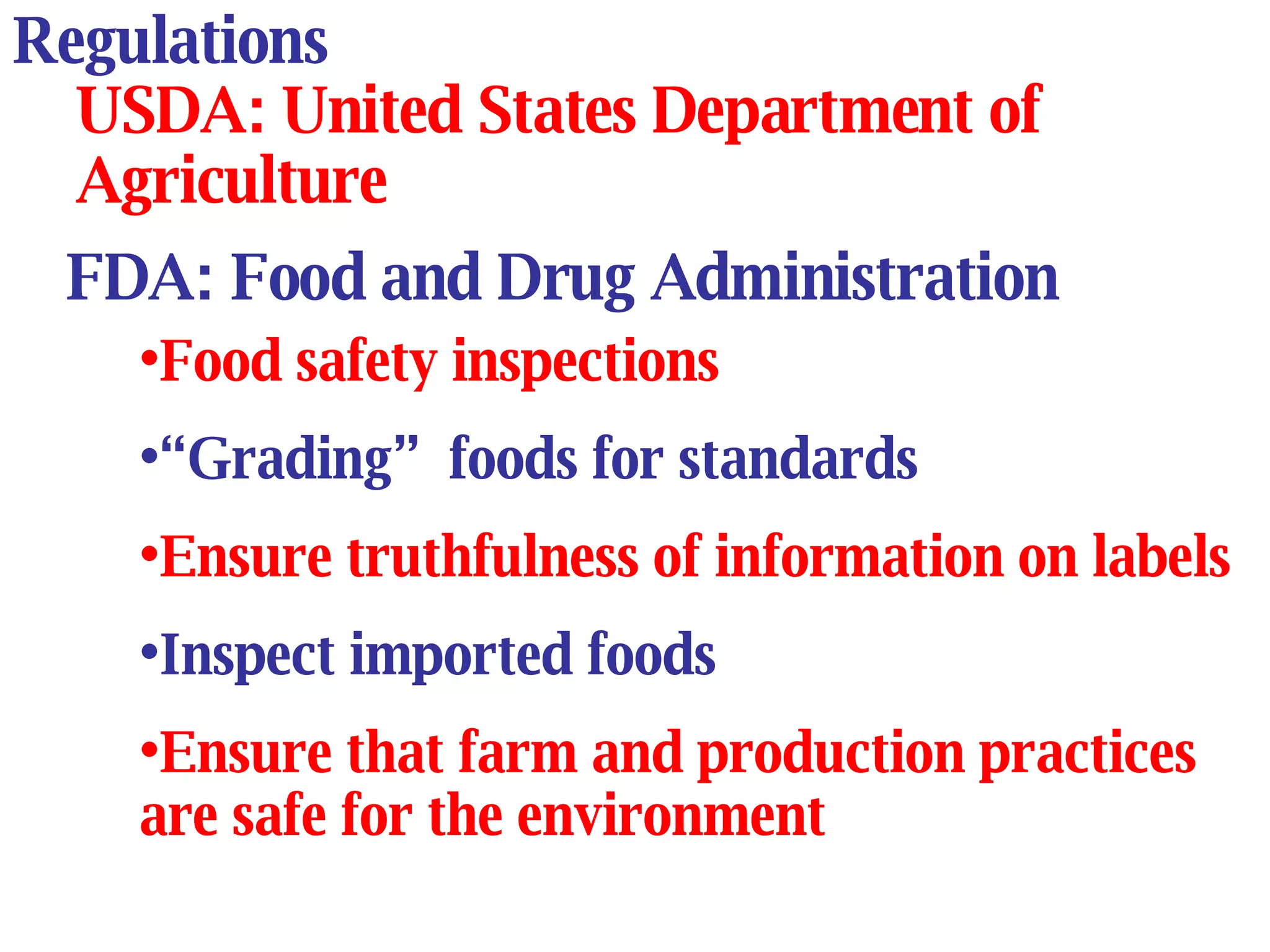 Regulations USDA: United States Department of Agriculture FDA: Food and Drug Administration Food safety inspections “ Grading”  foods for standards Ensure truthfulness of information on labels Inspect imported foods Ensure that farm and production practices are safe for the environment 