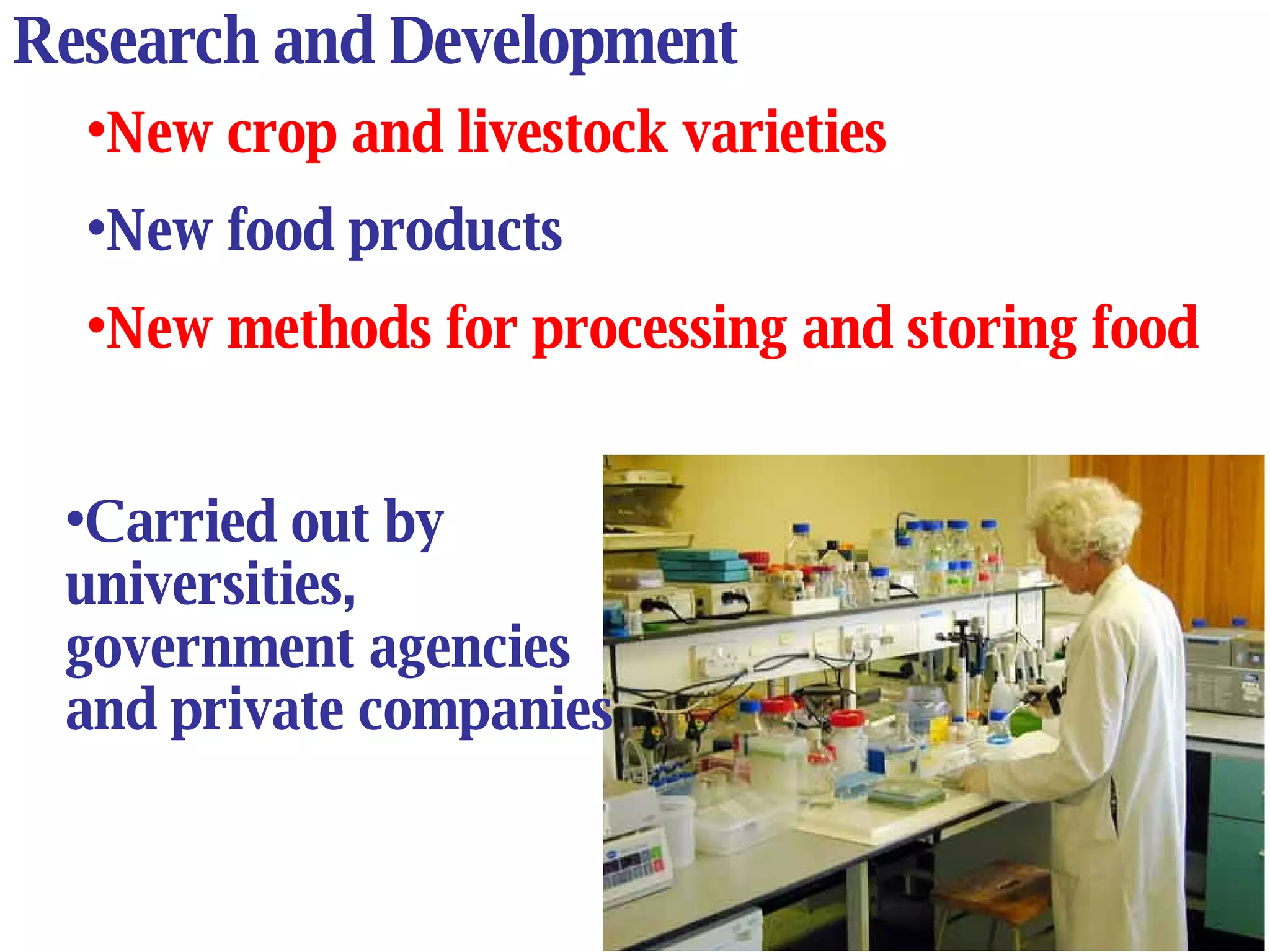 Research and Development New crop and livestock varieties New food products New methods for processing and storing food Carried out by universities, government agencies and private companies 