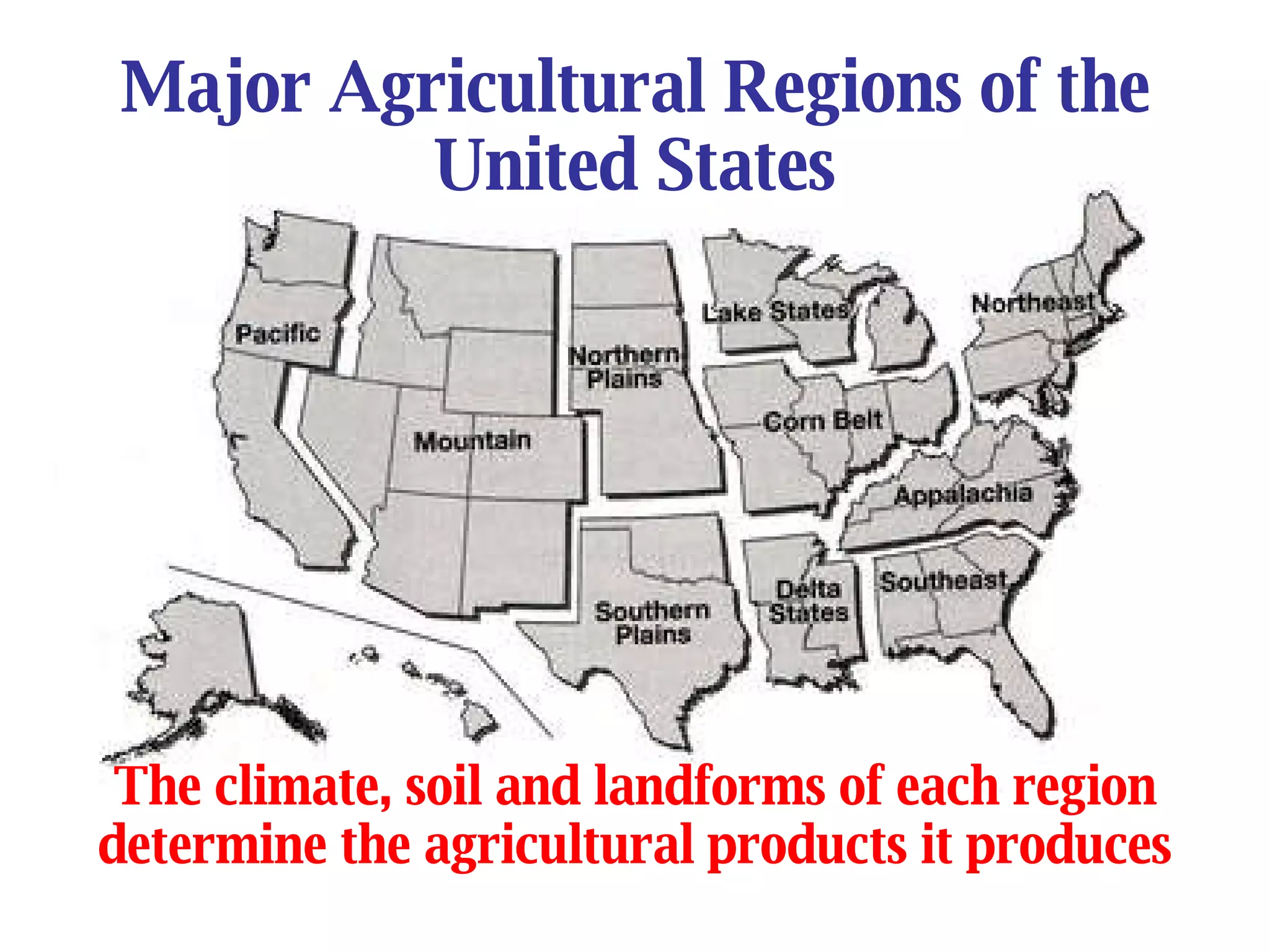 Major Agricultural Regions of the United States The climate, soil and landforms of each region determine the agricultural products it produces 
