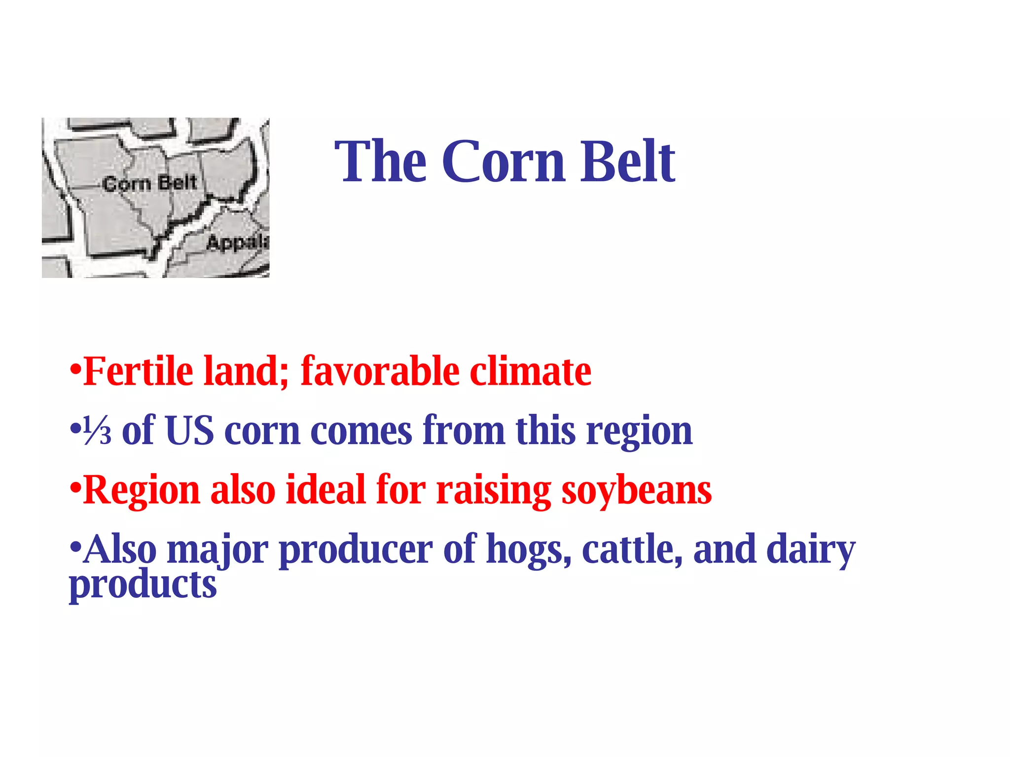 The Corn Belt Fertile land; favorable climate ½ of US corn comes from this region Region also ideal for raising soybeans Also major producer of hogs, cattle, and dairy products 