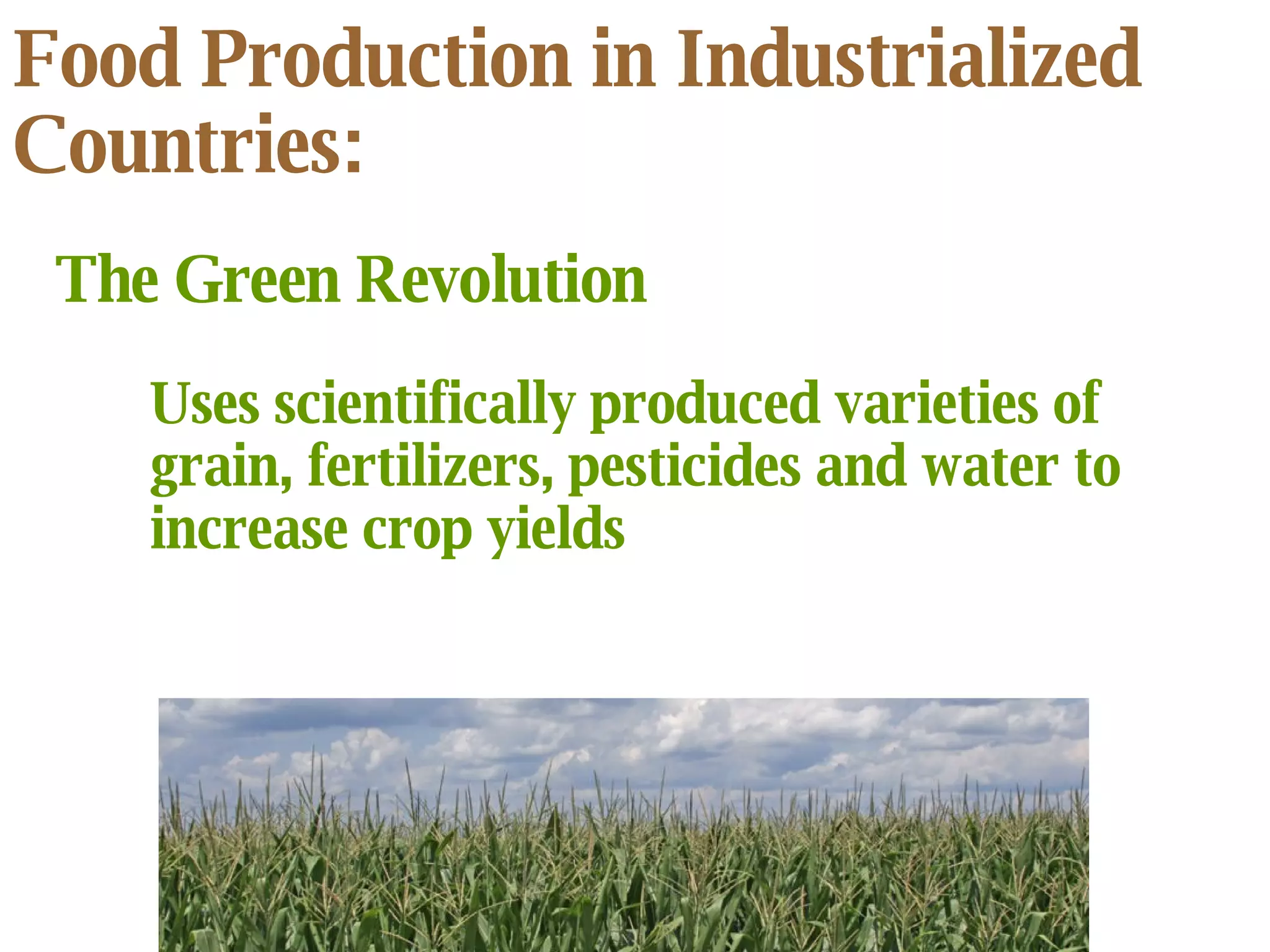 Food Production in Industrialized Countries: The Green Revolution Uses scientifically produced varieties of grain, fertilizers, pesticides and water to increase crop yields 