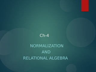 Ch-4
NORMALIZATION
AND
RELATIONAL ALGEBRA
 