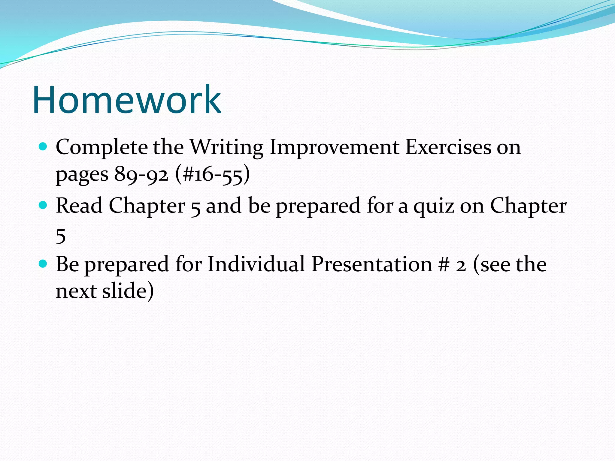 Homework Complete the Writing Improvement Exercises on pages 89-92 (#16-55)Read Chapter 5 and be prepared for a quiz on Chapter 5 Be prepared for Individual Presentation # 2 (see the next slide) 