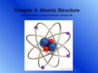 Chapter 4: Atomic Structure
   By Kendon Smith – Columbia Central HS – Brooklyn, MI
 