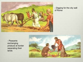 - Digging for the city wall
                    of Rome




- Peasants
exchanging
produce at border
separating their
lands
 