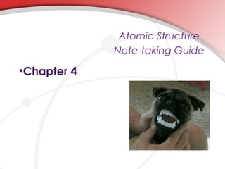 Atomic Structure
Note-taking Guide

•Chapter 4

 