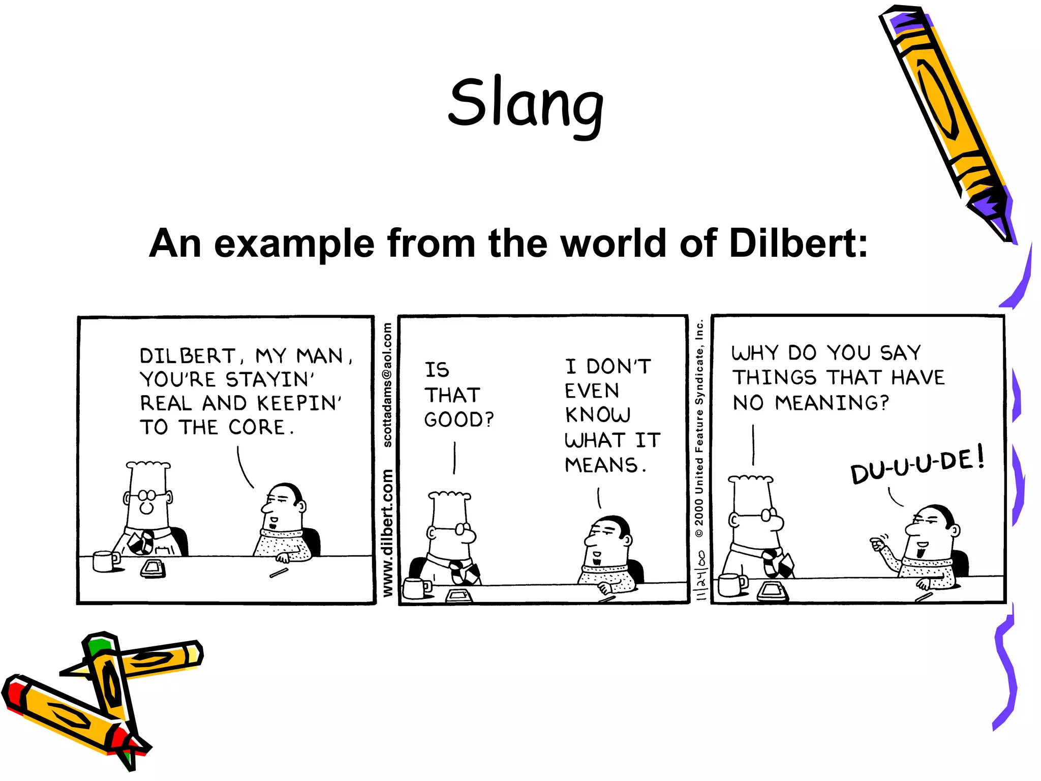 Slang
An example from the world of Dilbert:

 