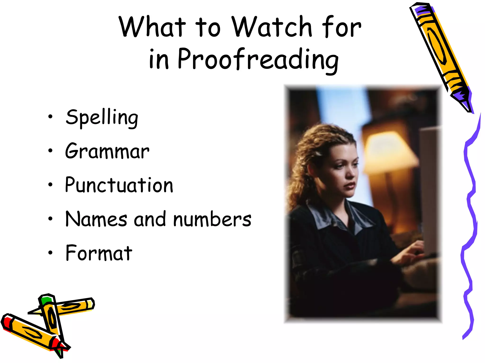 What to Watch for
in Proofreading
• Spelling
• Grammar
• Punctuation
• Names and numbers
• Format

 