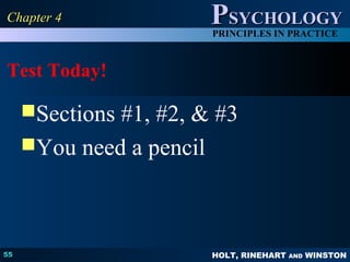 HOLT, RINEHART AND WINSTON
PPSYCHOLOGYSYCHOLOGY
PRINCIPLES IN PRACTICE
Test Today!
Sections #1, #2, & #3
You need a pencil
55
Chapter 4Chapter 4
 