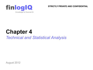 finlogIQ
       Knowledge for financial IQ
                                    STRICTLY PRIVATE AND CONFIDENTIAL




Chapter 4
Technical and Statistical Analysis




August 2012
 