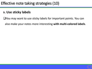 9. Use sticky labels
You may want to use sticky labels for important points. You can
also make your notes more interesting with multi-colored labels.
Effective note taking strategies (10)
 