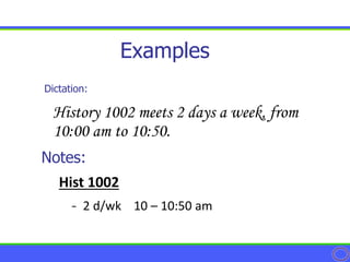Dictation:
Examples
History 1002 meets 2 days a week, from
10:00 am to 10:50.
Hist 1002
- 2 d/wk 10 – 10:50 am
Notes:
 