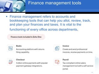 Finance management tools
 Finance management refers to accounts and
bookkeeping tools that can help you allot, review, track,
and plan your finances and taxes. It is vital to the
functioning of every office across departments.
11
 