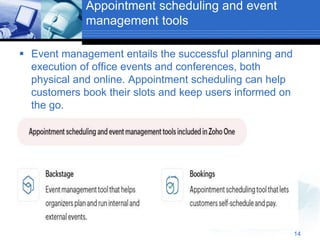Appointment scheduling and event
management tools
 Event management entails the successful planning and
execution of office events and conferences, both
physical and online. Appointment scheduling can help
customers book their slots and keep users informed on
the go.
14
 