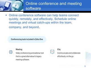 Online conference and meeting
software
 Online conference software can help teams connect
quickly, remotely, and effectively. Schedule online
meetings and virtual catch-ups within the team,
company, and beyond.
8
 
