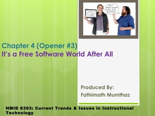 Chapter 4 (Opener #3) It’s a Free Software World After All  Produced By: Fathimath Mumthaz HMID 6303: Current Trends & Issues in Instructional Technology  