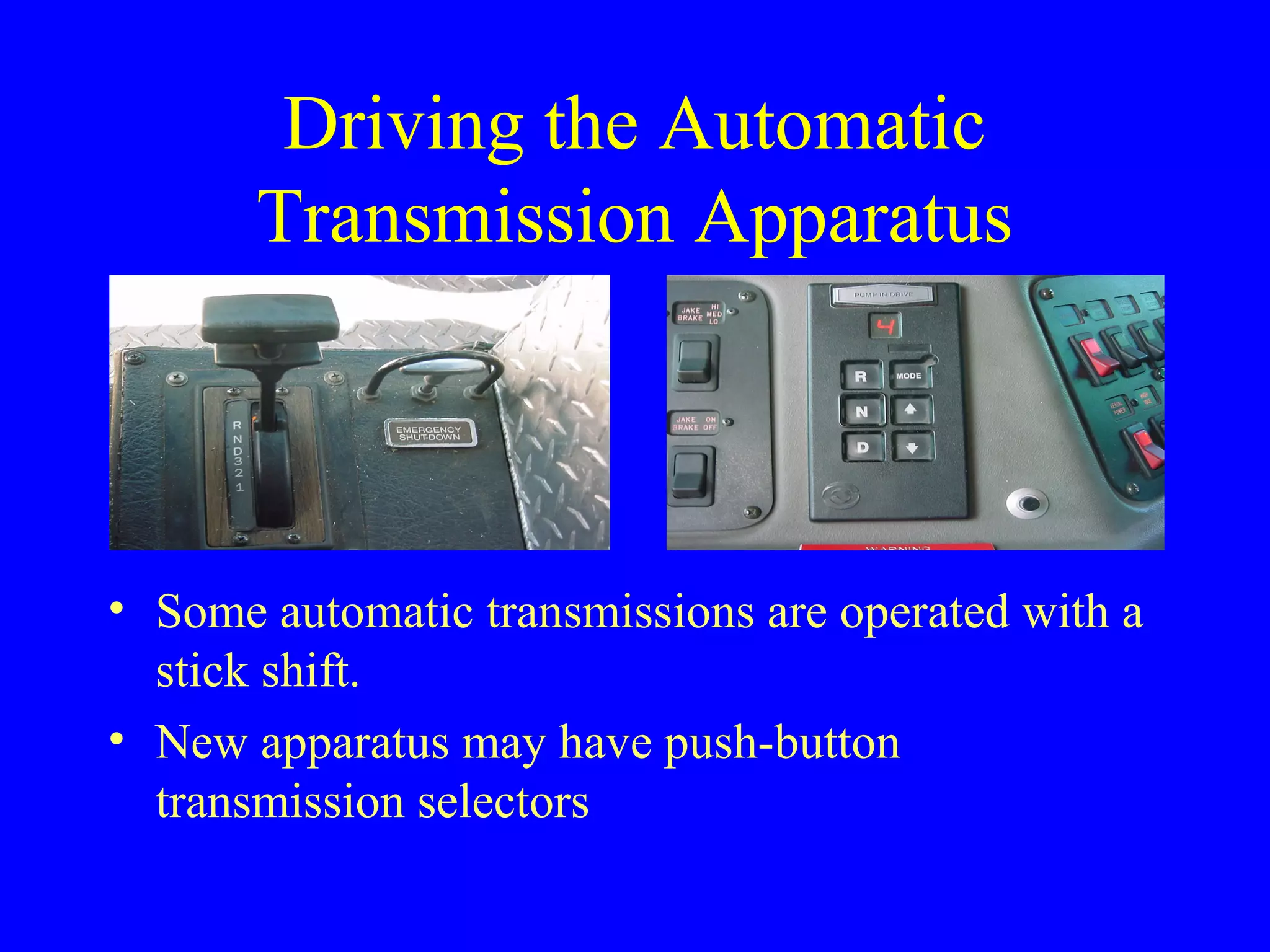Driving the Automatic 
Transmission Apparatus 
• Some automatic transmissions are operated with a 
stick shift. 
• New apparatus may have push-button 
transmission selectors 
 