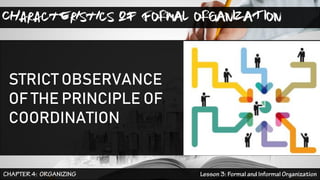 Characteristics of FORMAL ORGANIZATION
STRICT OBSERVANCE
OF THE PRINCIPLE OF
COORDINATION
 
