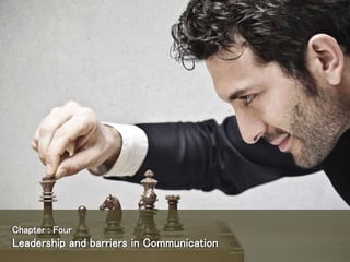 Chapter : Four
Leadership and barriers in Communication
 