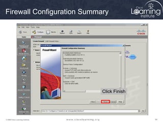 Firewall Configuration Summary




                                   Click Finish




© 2009 Cisco Learning Institute.                  94
 