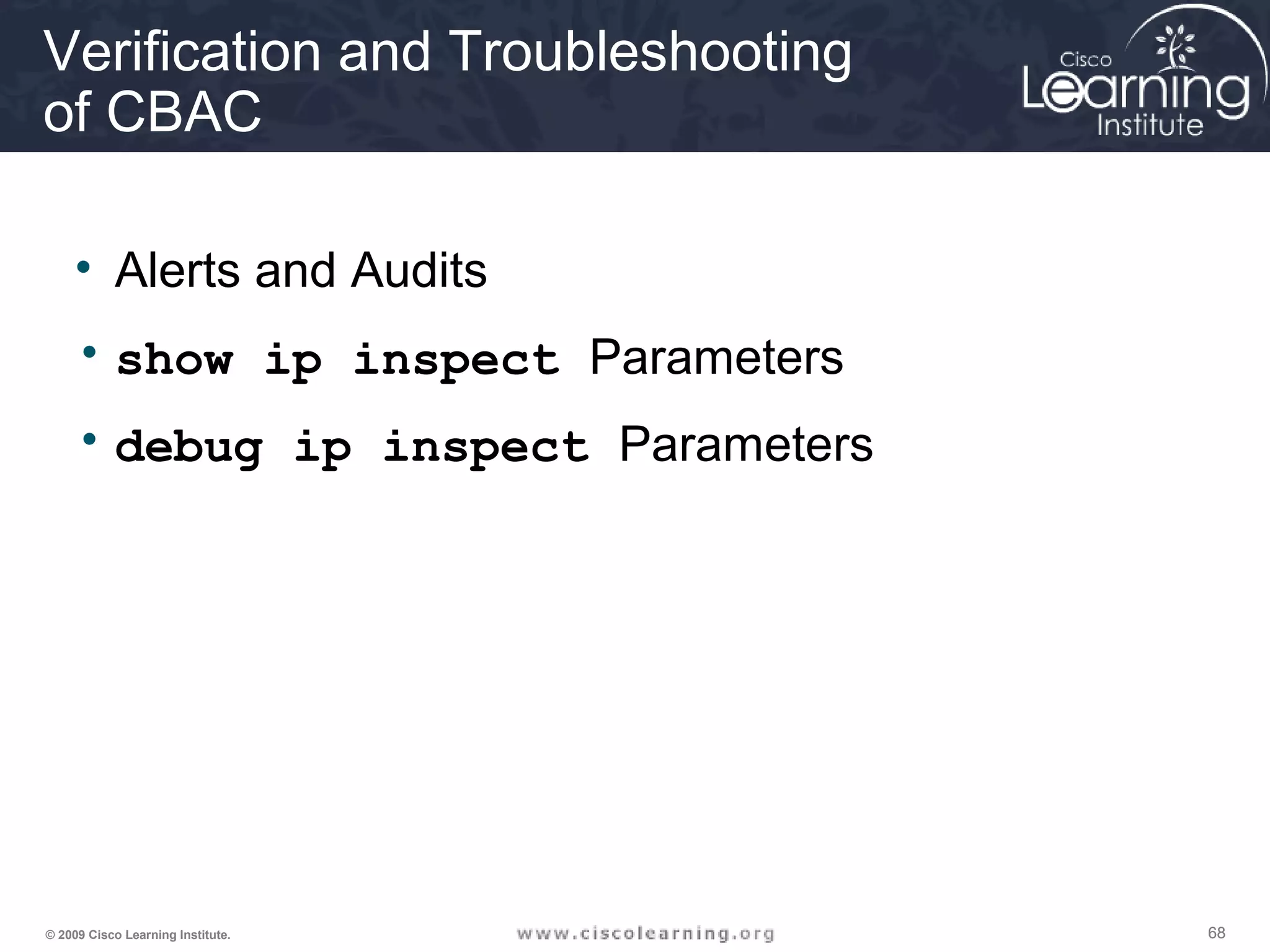 686868© 2009 Cisco Learning Institute.
Verification and Troubleshooting
of CBAC
• Alerts and Audits
• show ip inspect Parameters
• debug ip inspect Parameters
 