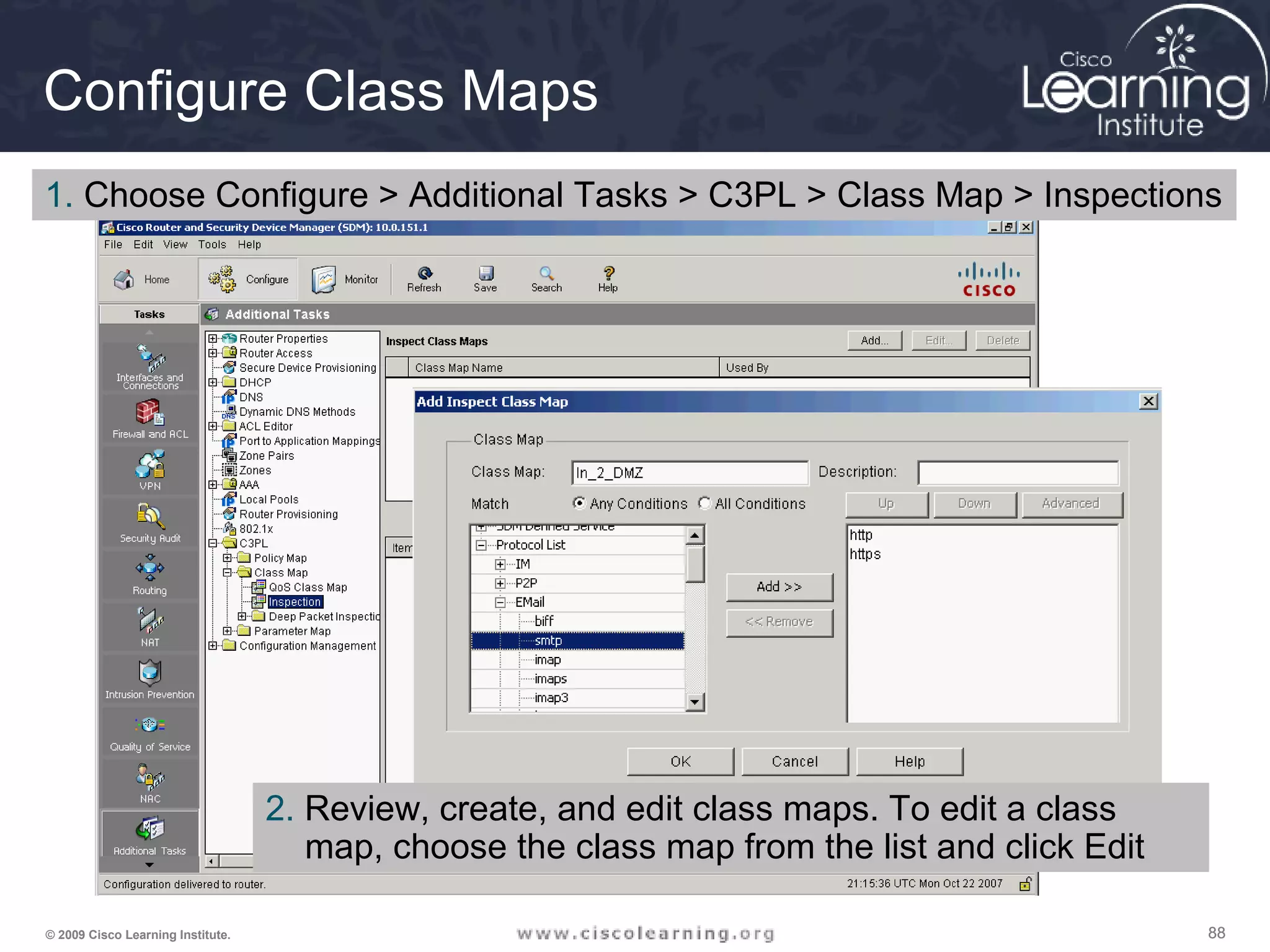 888888© 2009 Cisco Learning Institute.
Configure Class Maps
1. Choose Configure > Additional Tasks > C3PL > Class Map > Inspections
2. Review, create, and edit class maps. To edit a class
map, choose the class map from the list and click Edit
 