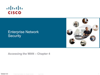 Enterprise Network 
Security 
Accessing the WAN – Chapter 4 
© 2006 Cisco Systems, Inc. All rights Version 4.0 reserved. Cisco Public 1 
 