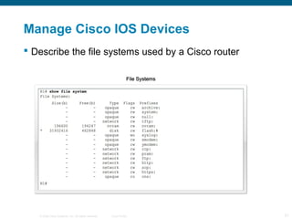 Manage Cisco IOS Devices 
 Describe the file systems used by a Cisco router 
© 2006 Cisco Systems, Inc. All rights reserv...