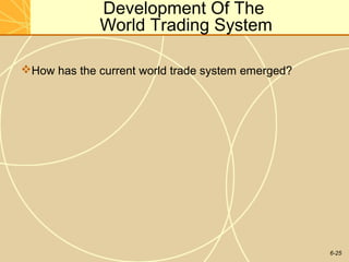 6-25
Development Of The
World Trading System
How has the current world trade system emerged?
 