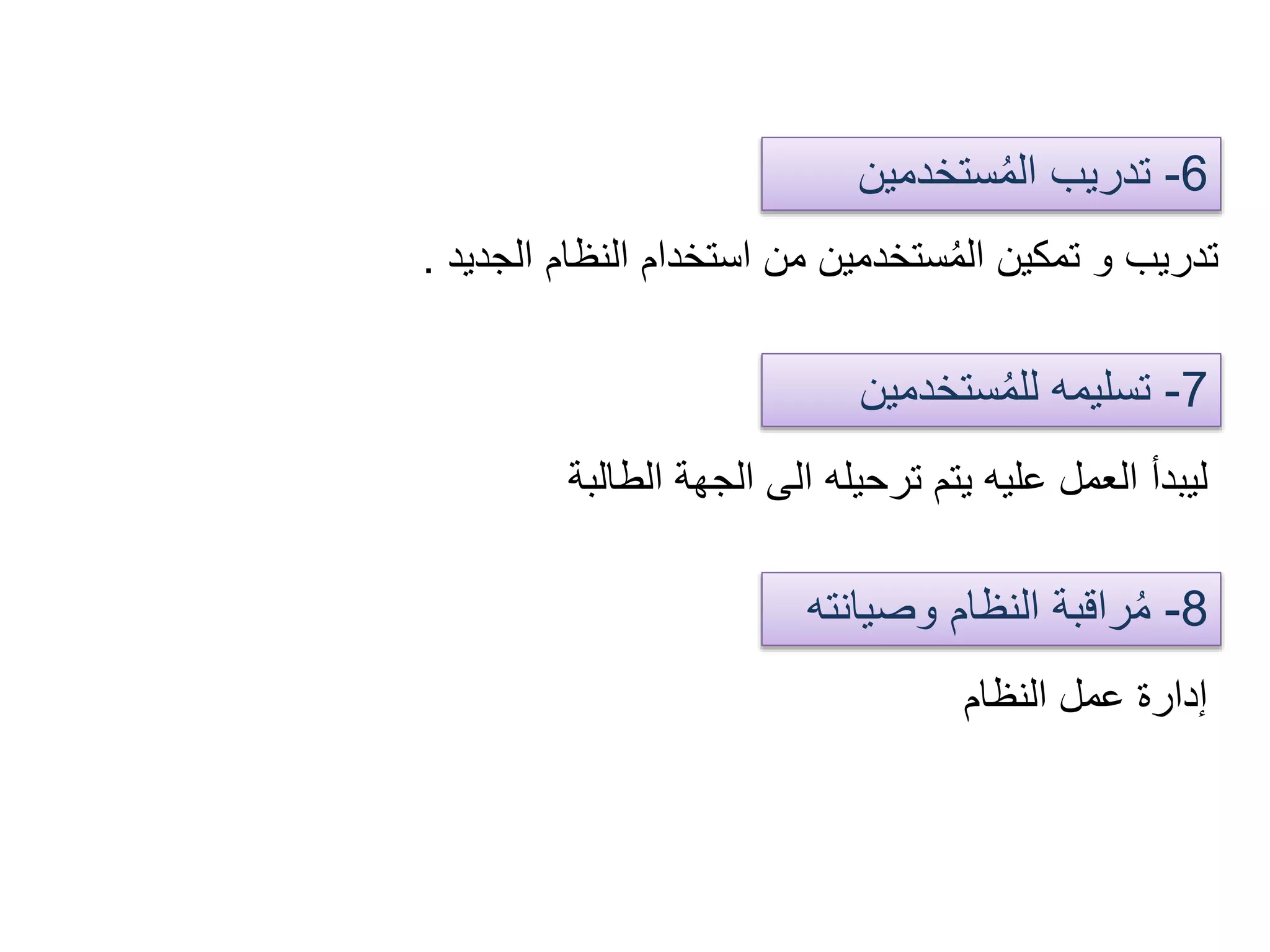 6-‫ستخدمين‬ُ‫م‬‫ال‬ ‫تدريب‬
‫الجديد‬ ‫النظام‬ ‫استخدام‬ ‫من‬ ‫ستخدمين‬ُ‫م‬‫ال‬ ‫تمكين‬ ‫و‬ ‫تدريب‬.
7-‫ستخدمي‬ُ‫م‬‫لل‬ ‫تسليمه‬‫ن‬
‫الطالبة‬ ‫الجهة‬ ‫الى‬ ‫ترحيله‬ ‫يتم‬ ‫عليه‬ ‫العمل‬ ‫ليبدأ‬
8-‫وصيان‬ ‫النظام‬ ‫راقبة‬ُ‫م‬‫ته‬
‫النظام‬ ‫عمل‬ ‫إدارة‬
 