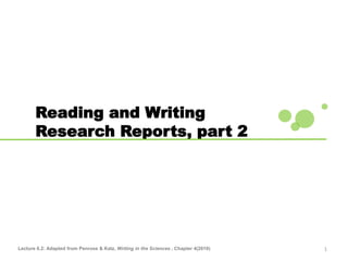 1
Reading and Writing
Research Reports, part 2
Lecture 6.2: Adapted from Penrose & Katz, Writing in the Sciences , Chapter 4(2010)
 