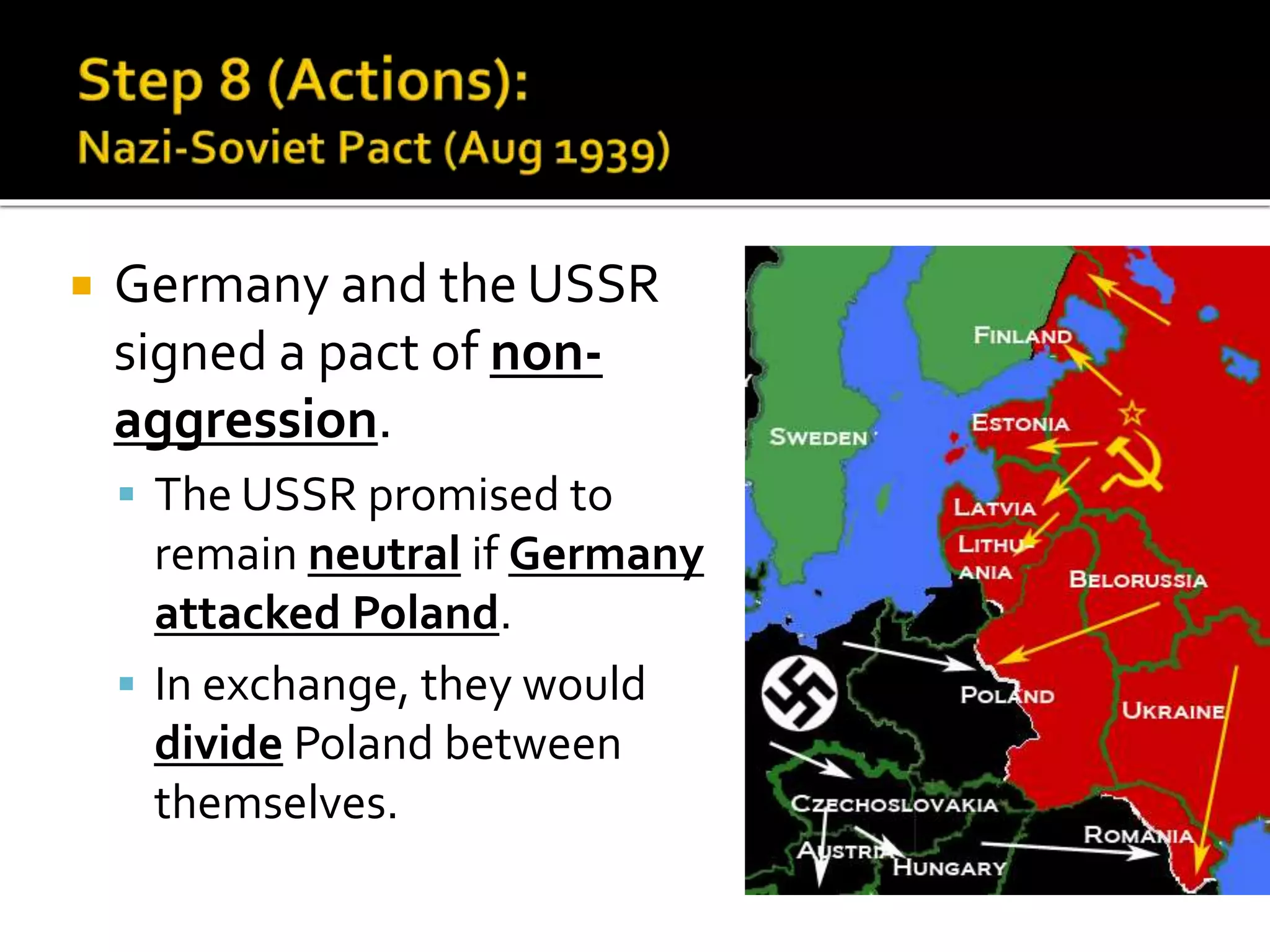  Germany and the USSR
signed a pact of non-
aggression.
 The USSR promised to
remain neutral if Germany
attacked Poland.
 In exchange, they would
divide Poland between
themselves.
 